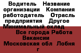 Водитель › Название организации ­ Компания-работодатель › Отрасль предприятия ­ Другое › Минимальный оклад ­ 40 000 - Все города Работа » Вакансии   . Московская обл.,Лобня г.